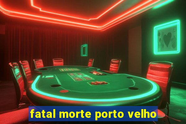 fatal morte porto velho